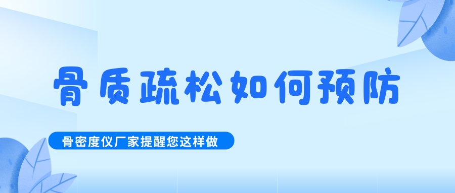 怎么預防治療骨質(zhì)疏松呢?骨密度檢測儀生產(chǎn)廠家提醒您這樣做！
